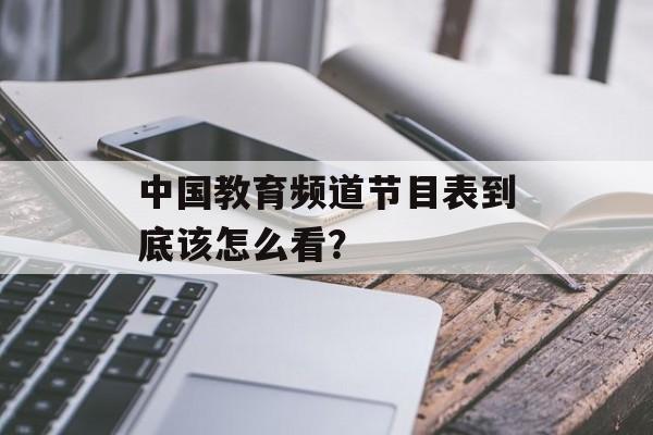 中国教育频道节目表到底该怎么看？-第1张图片-