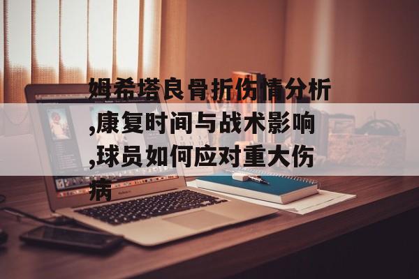 姆希塔良骨折伤情分析,康复时间与战术影响,球员如何应对重大伤病-第1张图片-