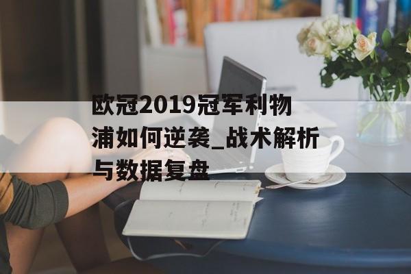 欧冠2019冠军利物浦如何逆袭_战术解析与数据复盘-第1张图片-