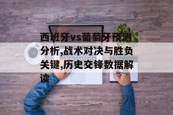 西班牙vs葡萄牙预测分析,战术对决与胜负关键,历史交锋数据解读-第1张图片-