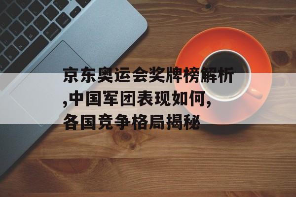 京东奥运会奖牌榜解析,中国军团表现如何,各国竞争格局揭秘-第1张图片-
