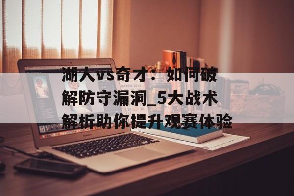 湖人vs奇才：如何破解防守漏洞_5大战术解析助你提升观赛体验-第1张图片-