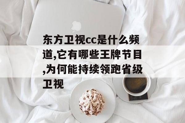 东方卫视cc是什么频道,它有哪些王牌节目,为何能持续领跑省级卫视-第1张图片-