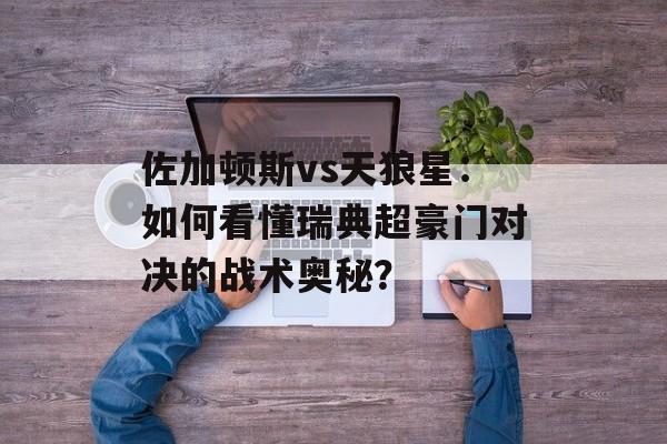 佐加顿斯vs天狼星：如何看懂瑞典超豪门对决的战术奥秘？-第1张图片-