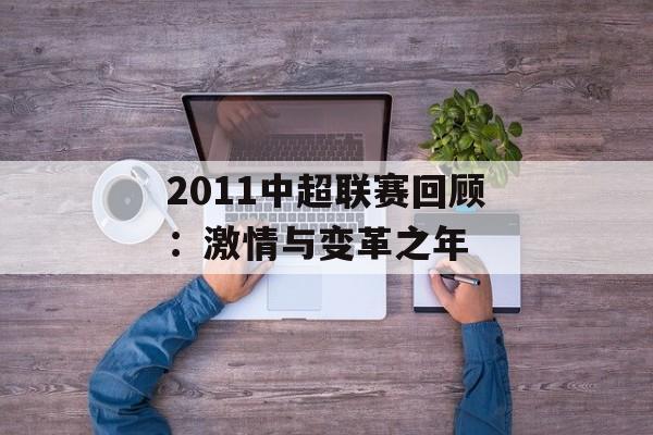 2011中超联赛回顾:激情与变革之年-第1张图片- 2011中超联赛回顾:激情与变革之年-第1张图片-
