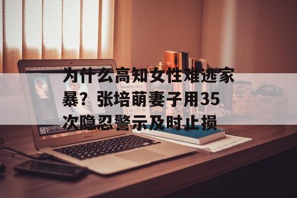 为什么高知女性难逃家暴?张培萌妻子用35次隐忍警示及时止损-第1张图片- 为什么高知女性难逃家暴?张培萌妻子用35次隐忍警示及时止损-第1张图片-