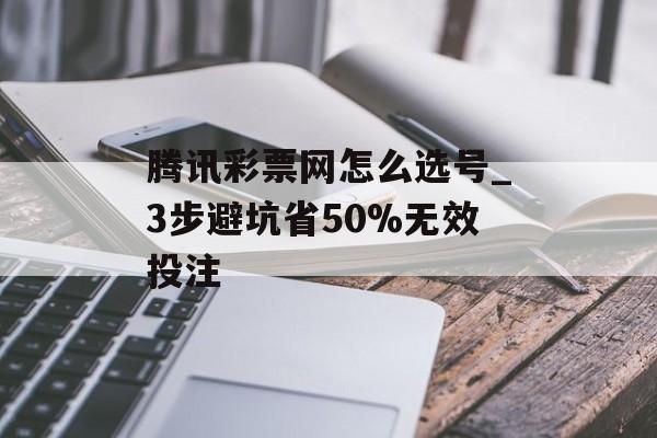 腾讯彩票网怎么选号_3步避坑省50%无效投注-第1张图片-