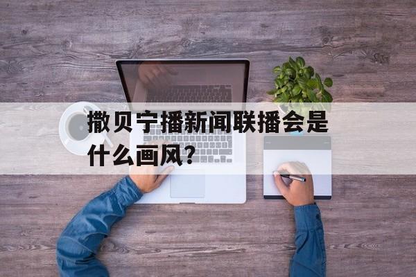 撒贝宁播新闻联播会是什么画风？-第1张图片-