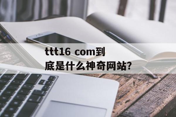 ttt16 com到底是什么神奇网站？-第1张图片-