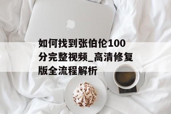 如何找到张伯伦100分完整视频_高清修复版全流程解析-第1张图片-