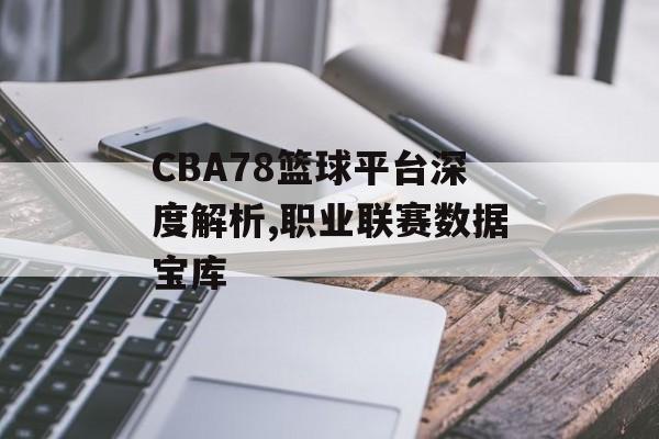CBA78篮球平台深度解析,职业联赛数据宝库-第1张图片-