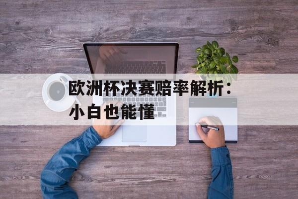欧洲杯决赛赔率解析：小白也能懂-第1张图片-