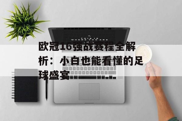 欧冠16强战赛程全解析：小白也能看懂的足球盛宴-第1张图片-