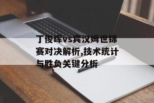 丁俊晖vs宾汉姆世锦赛对决解析,技术统计与胜负关键分析-第1张图片-