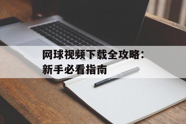 网球视频下载全攻略：新手必看指南-第1张图片-