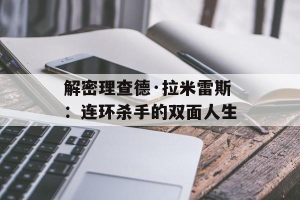 解密理查德·拉米雷斯：连环杀手的双面人生-第1张图片-