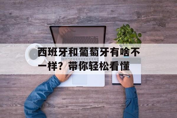 西班牙和葡萄牙有啥不一样？带你轻松看懂-第1张图片-