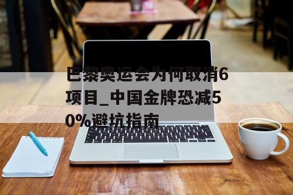 巴黎奥运会为何取消6项目_中国金牌恐减50%避坑指南-第1张图片-