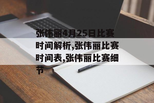 张伟丽4月25日比赛时间解析,张伟丽比赛时间表,张伟丽比赛细节-第1张图片-