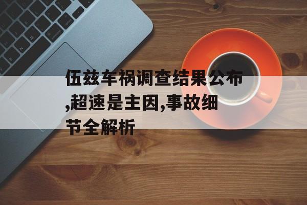 伍兹车祸调查结果公布,超速是主因,事故细节全解析-第1张图片-