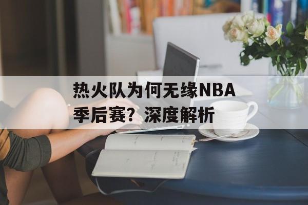 热火队为何无缘NBA季后赛？深度解析-第1张图片-