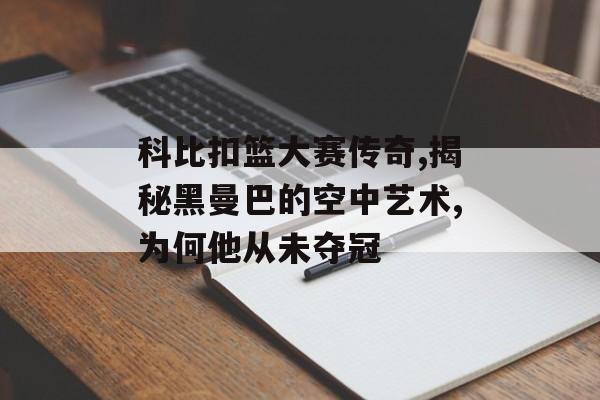 科比扣篮大赛传奇,揭秘黑曼巴的空中艺术,为何他从未夺冠-第1张图片-