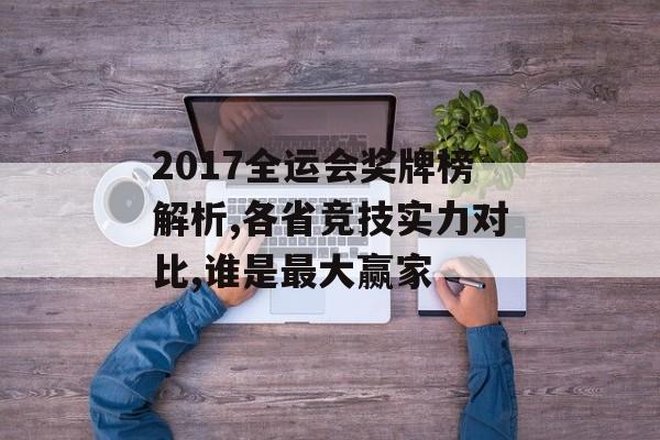 2017全运会奖牌榜解析,各省竞技实力对比,谁是最大赢家-第1张图片-