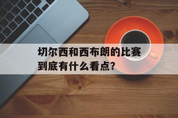 切尔西和西布朗的比赛到底有什么看点？-第1张图片-