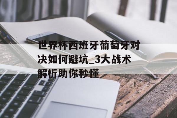世界杯西班牙葡萄牙对决如何避坑_3大战术解析助你秒懂-第1张图片-