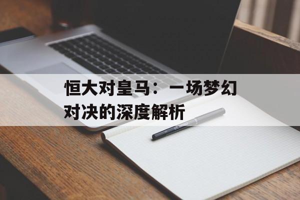 恒大对皇马：一场梦幻对决的深度解析-第1张图片-