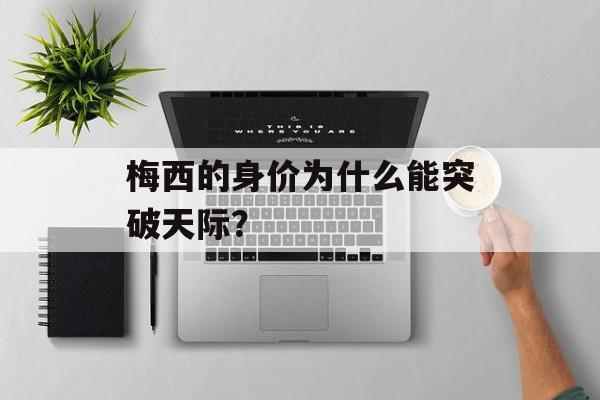 梅西的身价为什么能突破天际？-第1张图片-