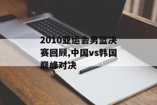 2010亚运会男篮决赛回顾,中国vs韩国巅峰对决-第1张图片- 2010亚运会男篮决赛回顾,中国vs韩国巅峰对决-第1张图片-