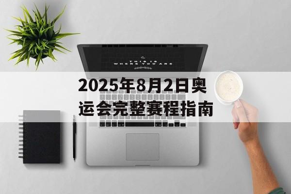 2025年8月2日奥运会完整赛程指南-第1张图片-