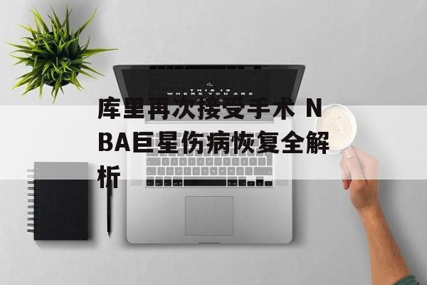 库里再次接受手术 NBA巨星伤病恢复全解析-第1张图片-