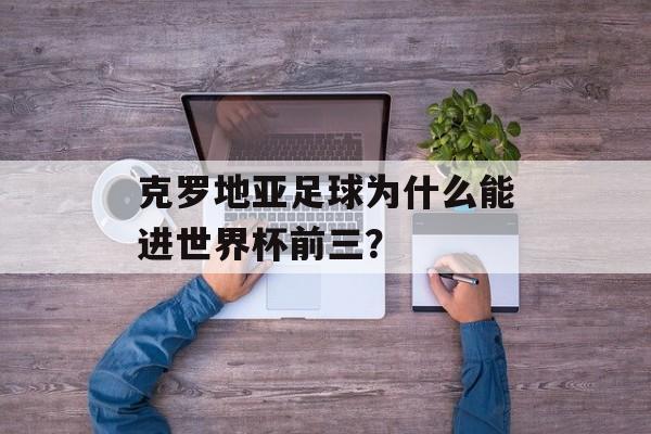 克罗地亚足球为什么能进世界杯前三?-第1张图片- 克罗地亚足球为什么能进世界杯前三?-第1张图片-