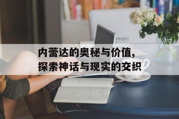 内蕾达的奥秘与价值,探索神话与现实的交织-第1张图片-