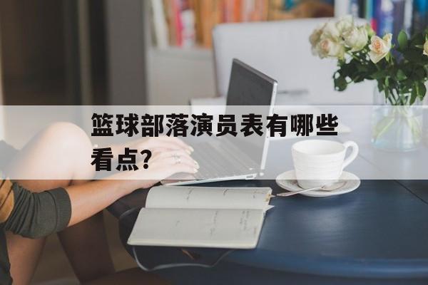 篮球部落演员表有哪些看点？-第1张图片-