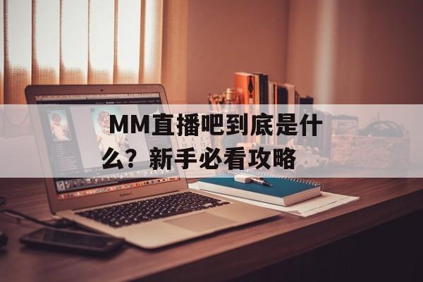  MM直播吧到底是什么？新手必看攻略-第1张图片-