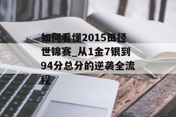 如何看懂2015田径世锦赛_从1金7银到94分总分的逆袭全流程-第1张图片-