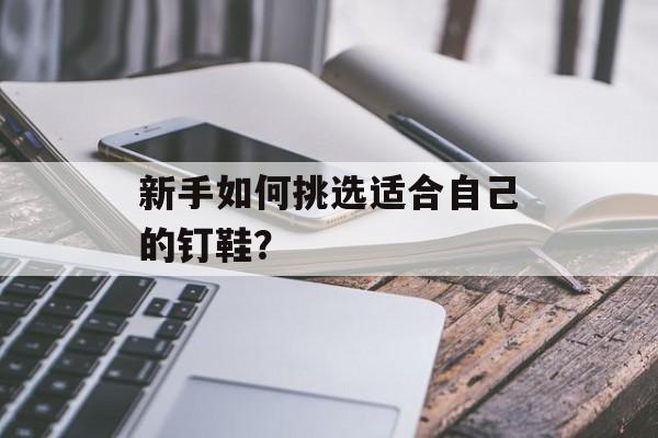 新手如何挑选适合自己的钉鞋？-第1张图片-
