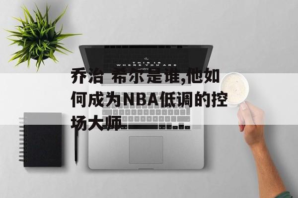 乔治 希尔是谁,他如何成为NBA低调的控场大师-第1张图片-