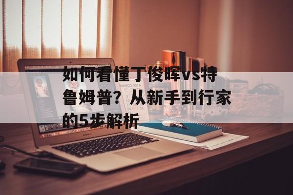 如何看懂丁俊晖vs特鲁姆普?从新手到行家的5步解析-第1张图片- 如何看懂丁俊晖vs特鲁姆普?从新手到行家的5步解析-第1张图片-