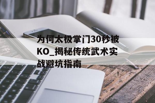 为何太极掌门30秒被KO_揭秘传统武术实战避坑指南-第1张图片-