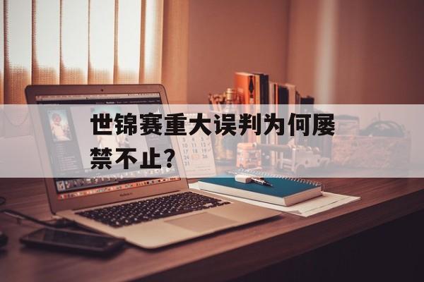 世锦赛重大误判为何屡禁不止？-第1张图片-