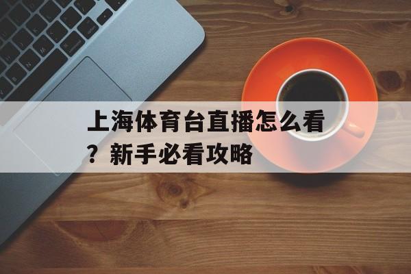 上海体育台直播怎么看？新手必看攻略-第1张图片-