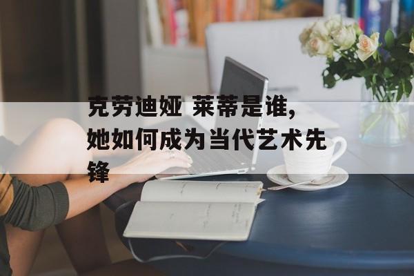 克劳迪娅 莱蒂是谁,她如何成为当代艺术先锋-第1张图片-