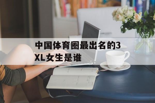 中国体育圈最出名的3XL女生是谁-第1张图片-