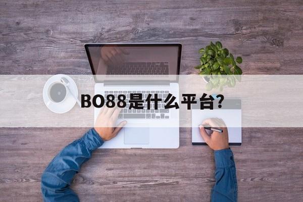 BO88是什么平台？-第1张图片-