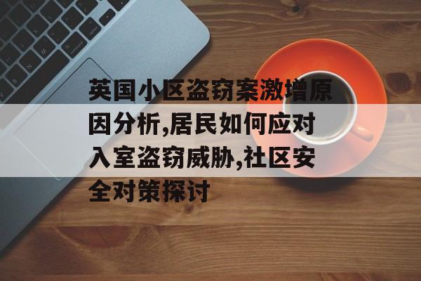 英国小区盗窃案激增原因分析,居民如何应对入室盗窃威胁,社区安全对策探讨-第1张图片-