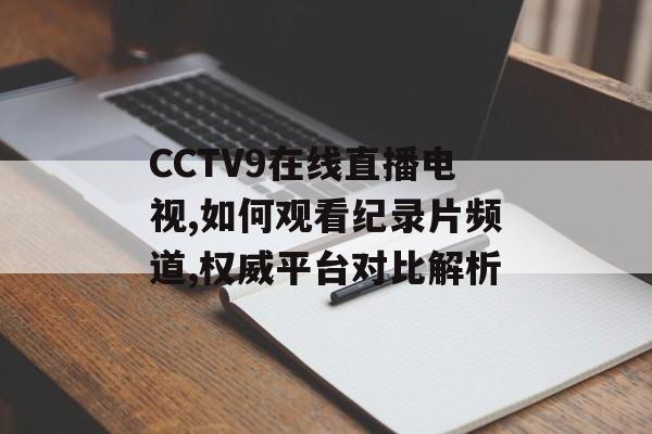 CCTV9在线直播电视,如何观看纪录片频道,权威平台对比解析-第1张图片-